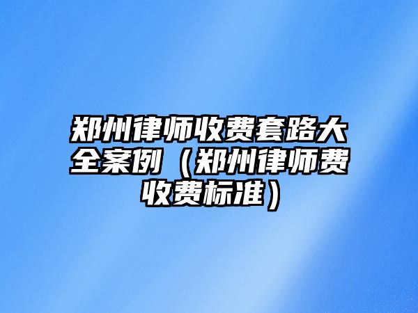 鄭州律師收費套路大全案例（鄭州律師費收費標準）