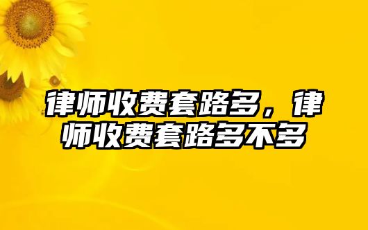 律師收費套路多，律師收費套路多不多