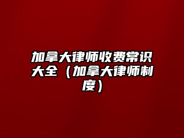 加拿大律師收費常識大全（加拿大律師制度）