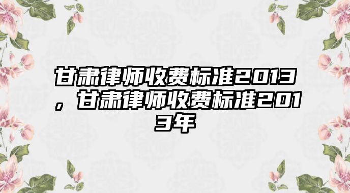 甘肅律師收費標準2013，甘肅律師收費標準2013年