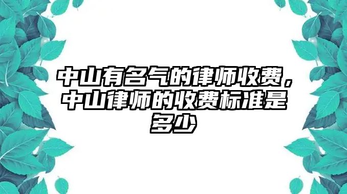 中山有名氣的律師收費，中山律師的收費標準是多少