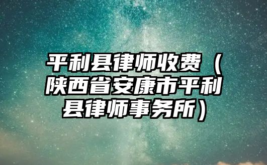 平利縣律師收費（陜西省安康市平利縣律師事務所）