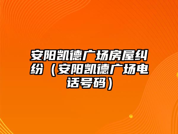 安陽凱德廣場房屋糾紛（安陽凱德廣場電話號碼）