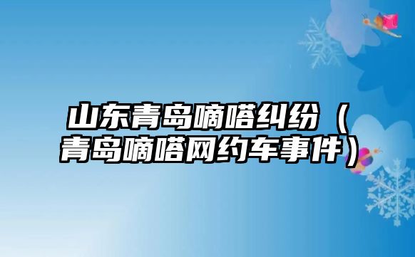 山東青島嘀嗒糾紛（青島嘀嗒網約車事件）