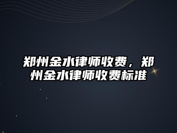 鄭州金水律師收費，鄭州金水律師收費標準