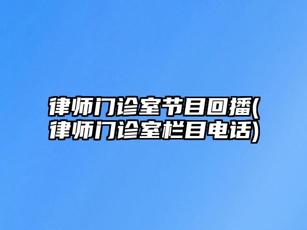 律師門診室節(jié)目回播(律師門診室欄目電話)