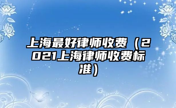 上海最好律師收費（2021上海律師收費標準）