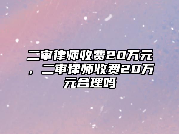 二審律師收費20萬元，二審律師收費20萬元合理嗎