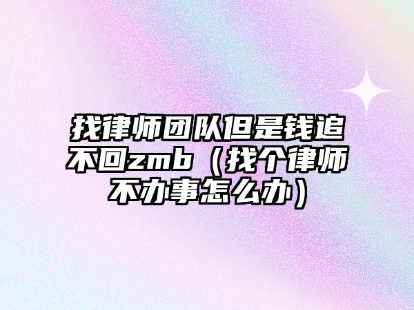 找律師團隊但是錢追不回zmb（找個律師不辦事怎么辦）