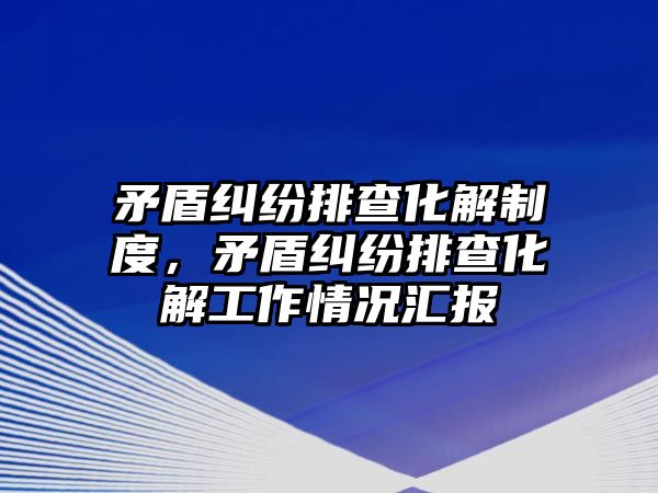 矛盾糾紛排查化解制度，矛盾糾紛排查化解工作情況匯報