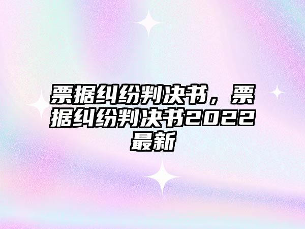 票據糾紛判決書，票據糾紛判決書2022最新