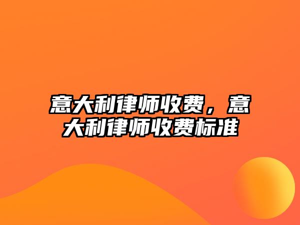 意大利律師收費，意大利律師收費標準