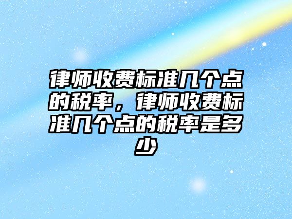 律師收費標準幾個點的稅率，律師收費標準幾個點的稅率是多少