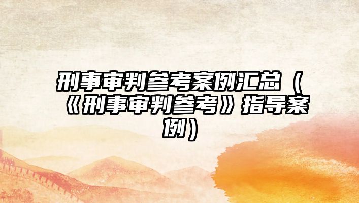 刑事審判參考案例匯總（《刑事審判參考》指導案例）