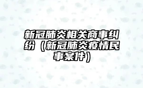 新冠肺炎相關商事糾紛（新冠肺炎疫情民事案件）