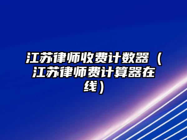 江蘇律師收費計數(shù)器（江蘇律師費計算器在線）