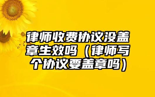 律師收費協議沒蓋章生效嗎（律師寫個協議要蓋章嗎）