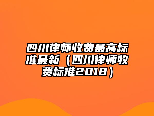 四川律師收費最高標(biāo)準(zhǔn)最新（四川律師收費標(biāo)準(zhǔn)2018）