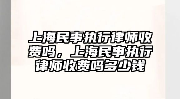 上海民事執(zhí)行律師收費嗎，上海民事執(zhí)行律師收費嗎多少錢