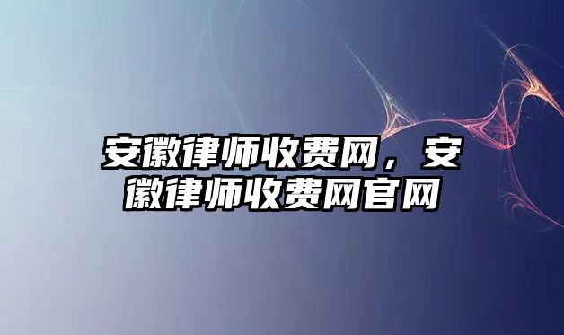 安徽律師收費網，安徽律師收費網官網