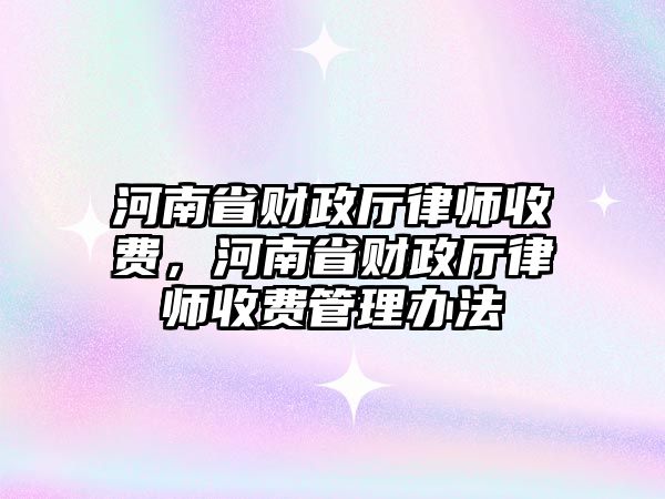 河南省財政廳律師收費，河南省財政廳律師收費管理辦法