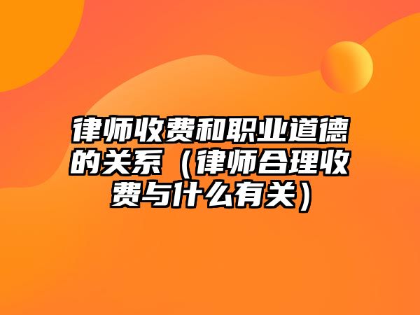 律師收費(fèi)和職業(yè)道德的關(guān)系（律師合理收費(fèi)與什么有關(guān)）