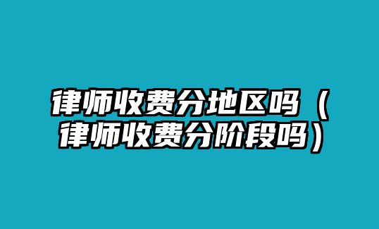 律師收費(fèi)分地區(qū)嗎（律師收費(fèi)分階段嗎）