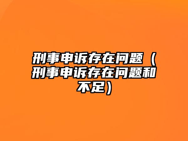 刑事申訴存在問題（刑事申訴存在問題和不足）