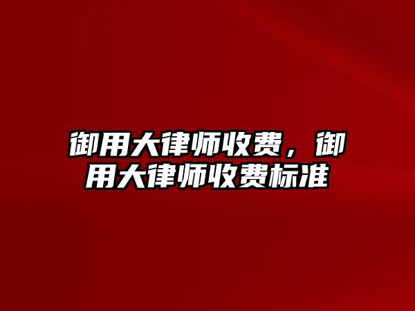 御用大律師收費，御用大律師收費標準