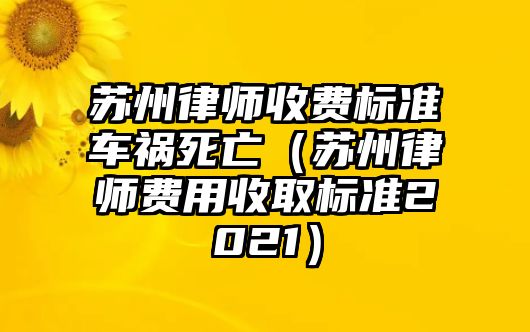 蘇州律師收費標準車禍死亡（蘇州律師費用收取標準2021）