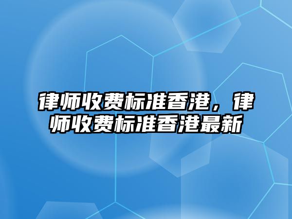 律師收費標準香港，律師收費標準香港最新