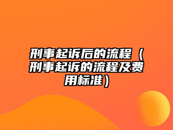 刑事起訴后的流程（刑事起訴的流程及費用標準）