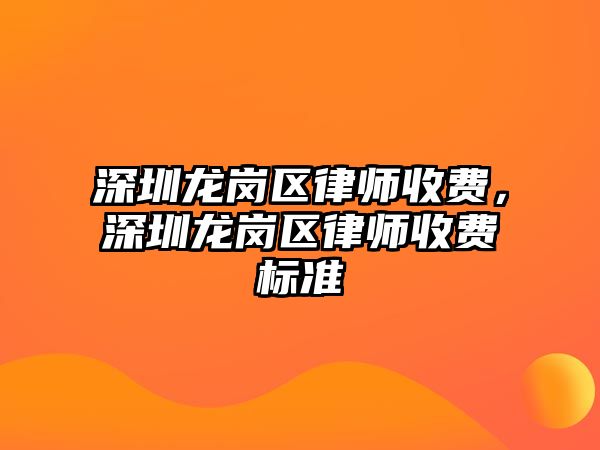 深圳龍崗區律師收費，深圳龍崗區律師收費標準