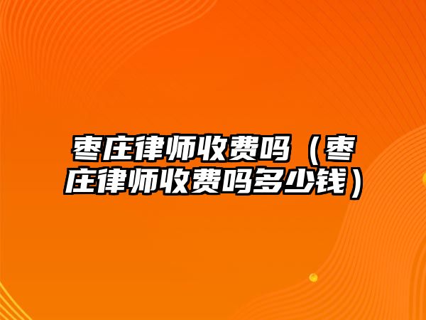 棗莊律師收費嗎（棗莊律師收費嗎多少錢）