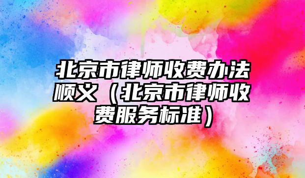 北京市律師收費辦法順義（北京市律師收費服務標準）