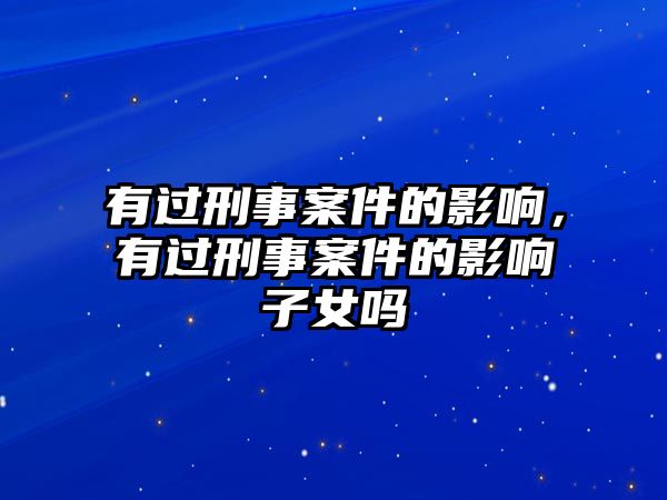 有過(guò)刑事案件的影響，有過(guò)刑事案件的影響子女嗎