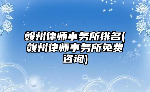 贛州律師事務(wù)所排名(贛州律師事務(wù)所免費(fèi)咨詢)