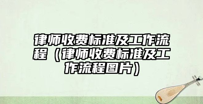 律師收費標準及工作流程（律師收費標準及工作流程圖片）