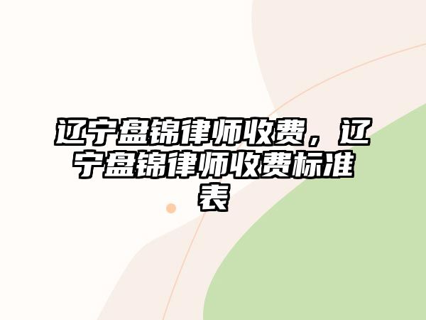 遼寧盤錦律師收費，遼寧盤錦律師收費標準表