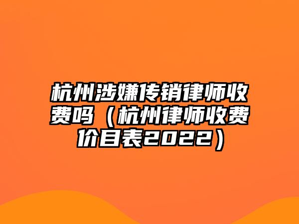 杭州涉嫌傳銷律師收費嗎（杭州律師收費價目表2022）