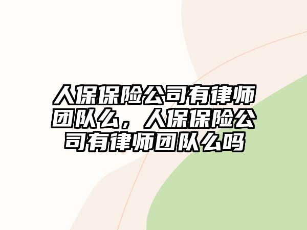 人保保險公司有律師團隊么，人保保險公司有律師團隊么嗎