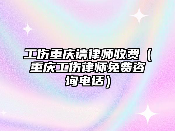 工傷重慶請律師收費（重慶工傷律師免費咨詢電話）