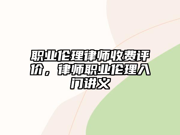 職業(yè)倫理律師收費(fèi)評價，律師職業(yè)倫理入門講義