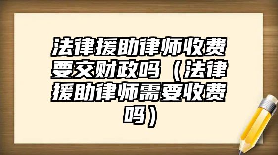 法律援助律師收費要交財政嗎（法律援助律師需要收費嗎）