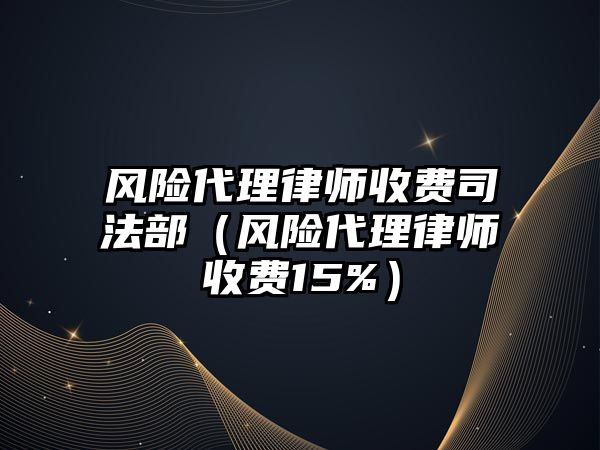 風險代理律師收費司法部（風險代理律師收費15%）