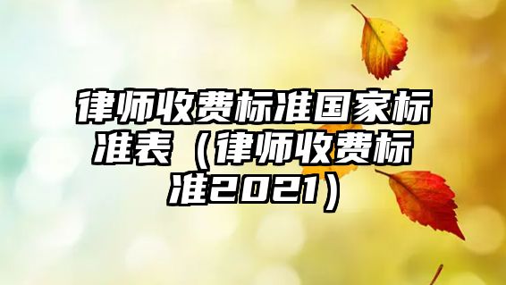 律師收費標準國家標準表（律師收費標準2021）