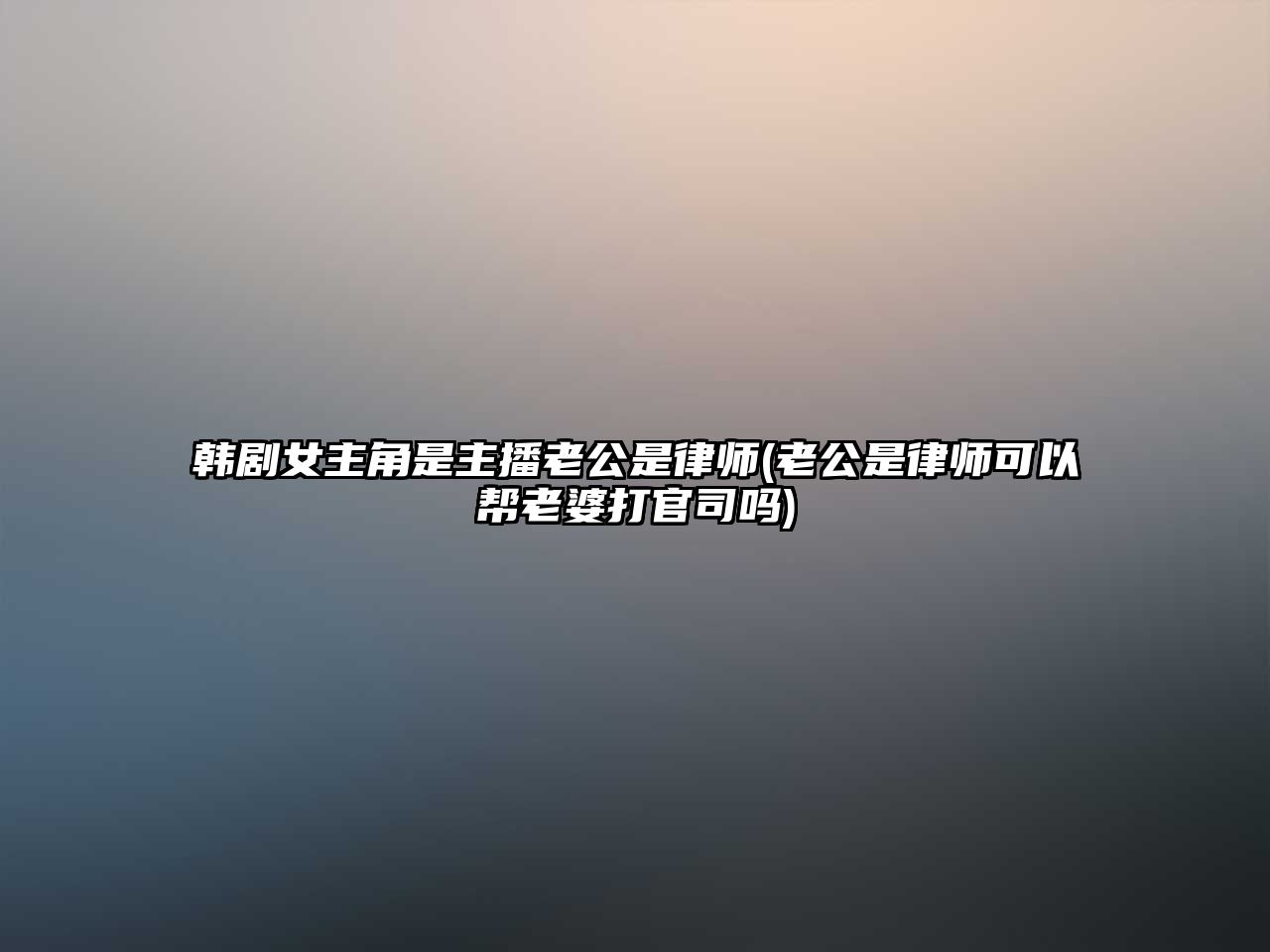 韓劇女主角是主播老公是律師(老公是律師可以幫老婆打官司嗎)