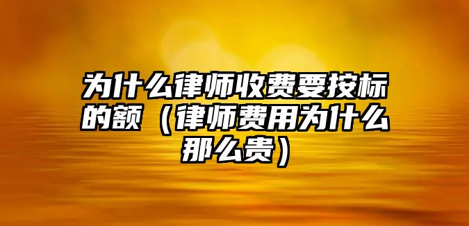 為什么律師收費要按標的額（律師費用為什么那么貴）