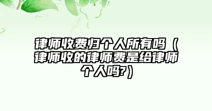 律師收費歸個人所有嗎（律師收的律師費是給律師個人嗎?）