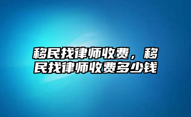 移民找律師收費，移民找律師收費多少錢